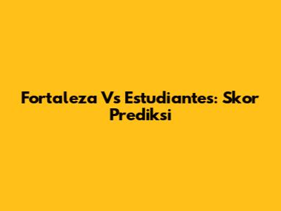 Fortaleza Vs Estudiantes: Skor Prediksi