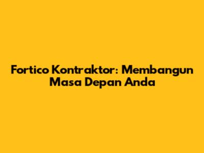 Fortico Kontraktor: Membangun Masa Depan Anda