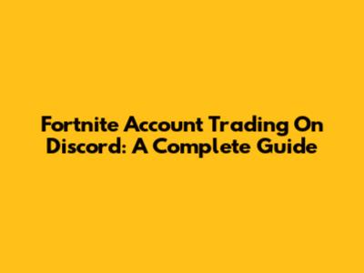 Fortnite Account Trading On Discord: A Complete Guide