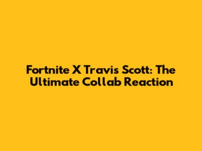 Fortnite X Travis Scott: The Ultimate Collab Reaction