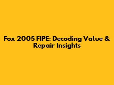 Fox 2005 FIPE: Decoding Value & Repair Insights
