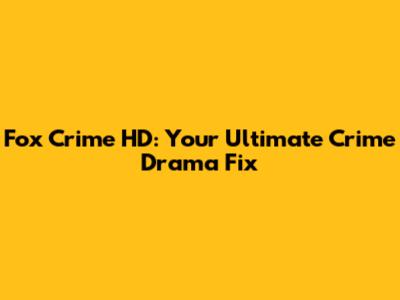 Fox Crime HD: Your Ultimate Crime Drama Fix