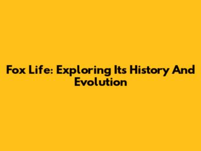 Fox Life: Exploring Its History And Evolution