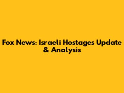 Fox News: Israeli Hostages Update & Analysis