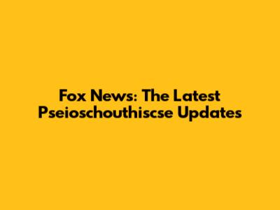 Fox News: The Latest Pseioschouthiscse Updates