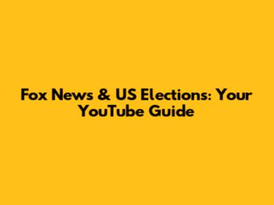 Fox News & US Elections: Your YouTube Guide