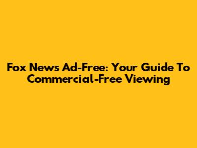 Fox News Ad-Free: Your Guide To Commercial-Free Viewing