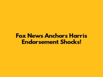 Fox News Anchor's Harris Endorsement Shocks!
