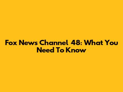Fox News Channel 48: What You Need To Know