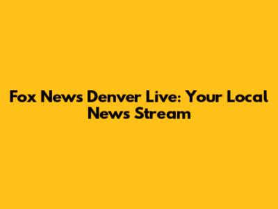 Fox News Denver Live: Your Local News Stream
