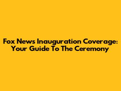 Fox News Inauguration Coverage: Your Guide To The Ceremony
