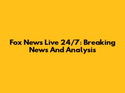 Fox News Live 24/7: Breaking News And Analysis