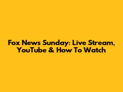 Fox News Sunday: Live Stream, YouTube & How To Watch