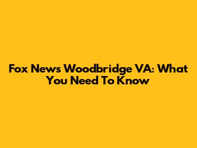 Fox News Woodbridge VA: What You Need To Know