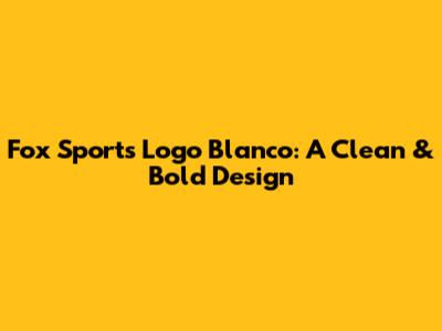 Fox Sports Logo Blanco: A Clean & Bold Design