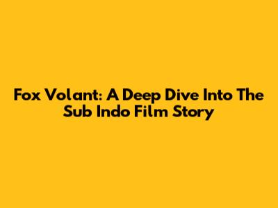 Fox Volant: A Deep Dive Into The Sub Indo Film Story