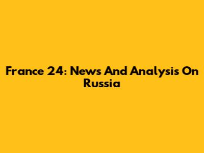 France 24: News And Analysis On Russia