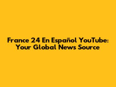 France 24 En Español YouTube: Your Global News Source