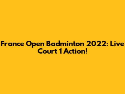 France Open Badminton 2022: Live Court 1 Action!