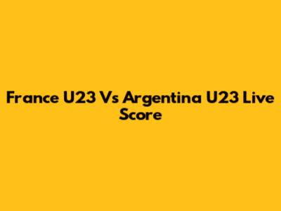 France U23 Vs Argentina U23 Live Score