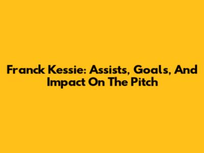 Franck Kessie: Assists, Goals, And Impact On The Pitch