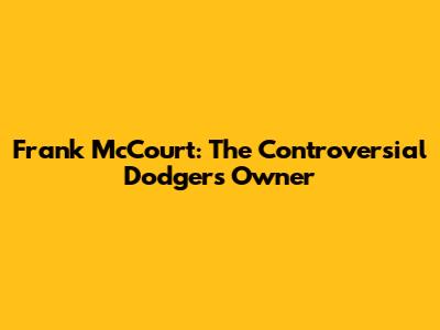 Frank McCourt: The Controversial Dodgers Owner