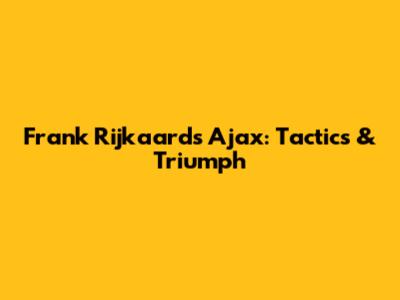 Frank Rijkaard's Ajax: Tactics & Triumph