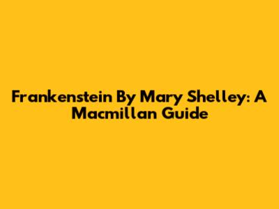 Frankenstein By Mary Shelley: A Macmillan Guide