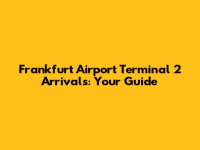 Frankfurt Airport Terminal 2 Arrivals: Your Guide