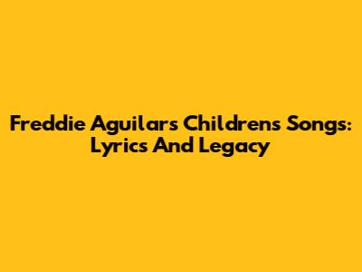 Freddie Aguilar's Children's Songs: Lyrics And Legacy