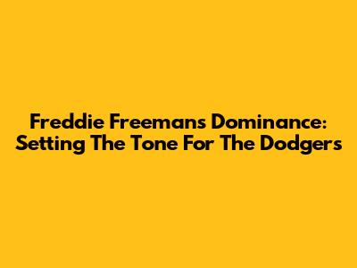 Freddie Freeman's Dominance: Setting The Tone For The Dodgers