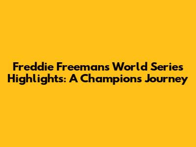 Freddie Freeman's World Series Highlights: A Champion's Journey