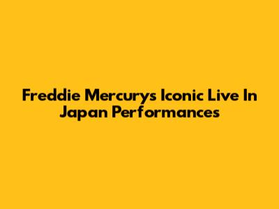 Freddie Mercury's Iconic Live In Japan Performances