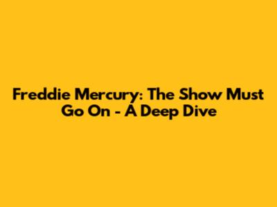 Freddie Mercury: The Show Must Go On - A Deep Dive