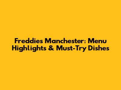 Freddies Manchester: Menu Highlights & Must-Try Dishes