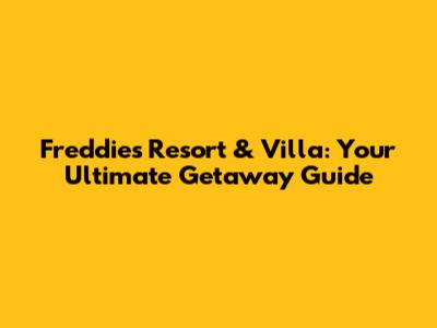 Freddies Resort & Villa: Your Ultimate Getaway Guide