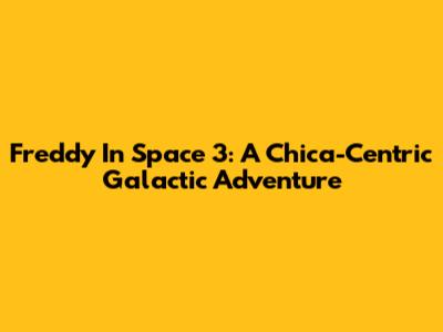 Freddy In Space 3: A Chica-Centric Galactic Adventure