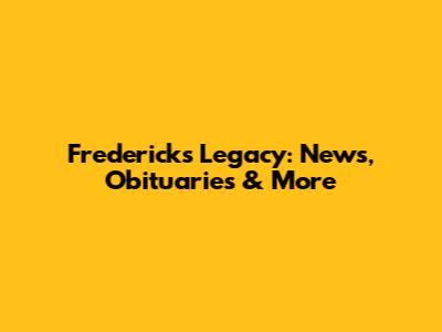 Frederick's Legacy: News, Obituaries & More