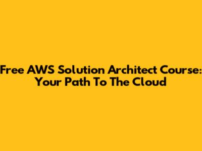 Free AWS Solution Architect Course: Your Path To The Cloud