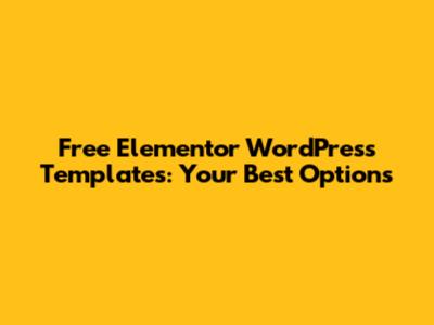 Free Elementor WordPress Templates: Your Best Options