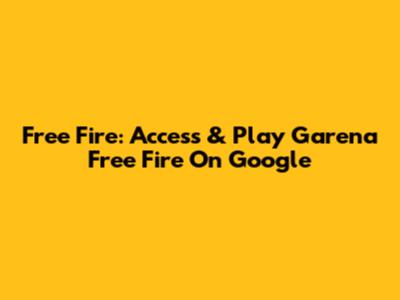 Free Fire: Access & Play Garena Free Fire On Google