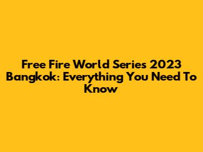 Free Fire World Series 2023 Bangkok: Everything You Need To Know