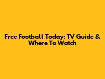 Free Football Today: TV Guide & Where To Watch