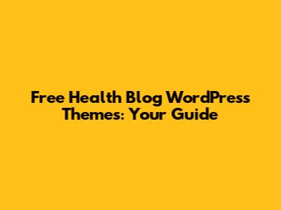Free Health Blog WordPress Themes: Your Guide
