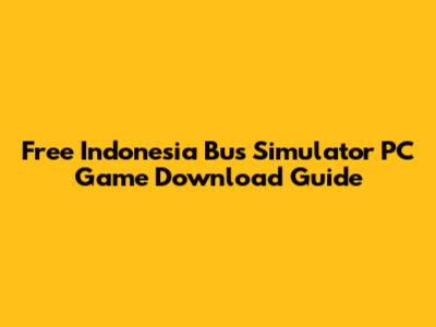 Free Indonesia Bus Simulator PC Game Download Guide