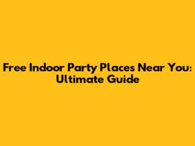 Free Indoor Party Places Near You: Ultimate Guide