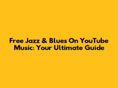 Free Jazz & Blues On YouTube Music: Your Ultimate Guide