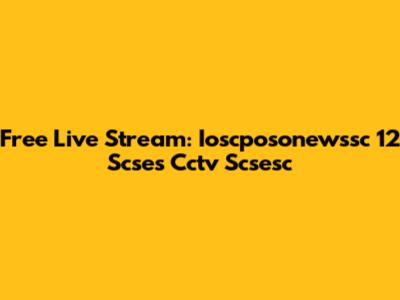 Free Live Stream: Ioscposonewssc 12 Scses Cctv Scsesc