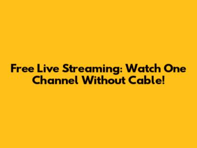 Free Live Streaming: Watch One Channel Without Cable!