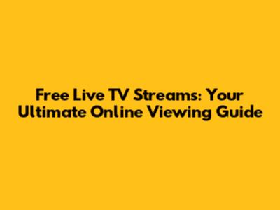 Free Live TV Streams: Your Ultimate Online Viewing Guide